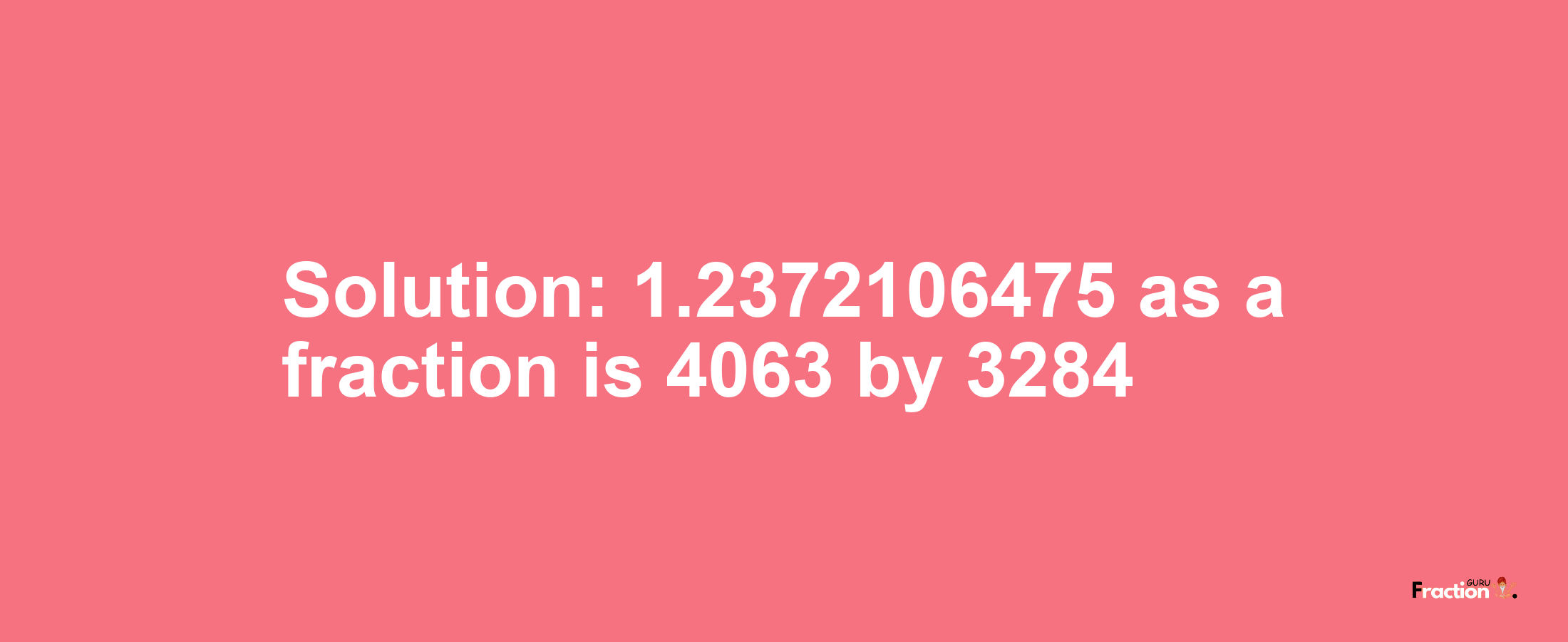 Solution:1.2372106475 as a fraction is 4063/3284